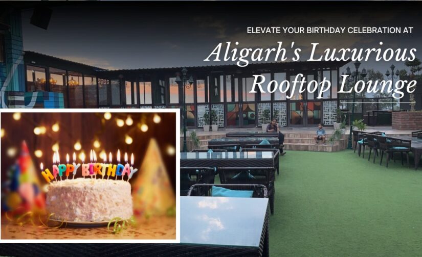 Elevate Your Birthday Celebration at Aligarh’s Luxurious Rooftop Lounge